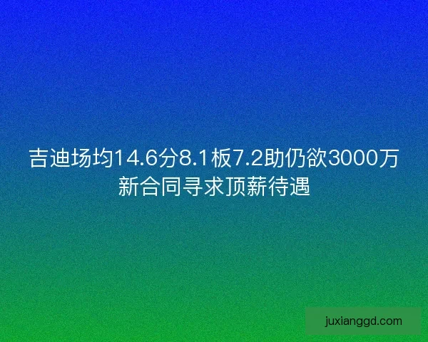 吉迪场均14.6分8.1板7.2助仍欲3000万新合同寻求顶薪待遇