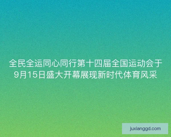 全民全运同心同行第十四届全国运动会于9月15日盛大开幕展现新时代体育风采